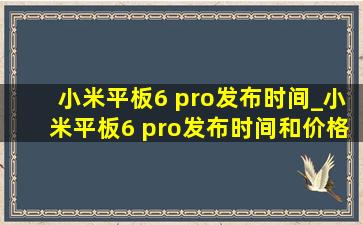 小米平板6 pro发布时间_小米平板6 pro发布时间和价格